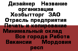 Дизайнер › Название организации ­ Хозбытторг, ЗАО › Отрасль предприятия ­ Печать и копирование › Минимальный оклад ­ 18 000 - Все города Работа » Вакансии   . Мордовия респ.